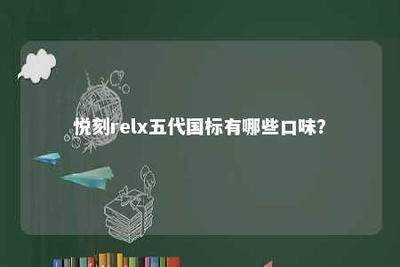 悦刻relx五代国标有哪些口味�？ 